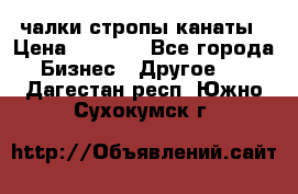 чалки стропы канаты › Цена ­ 1 300 - Все города Бизнес » Другое   . Дагестан респ.,Южно-Сухокумск г.